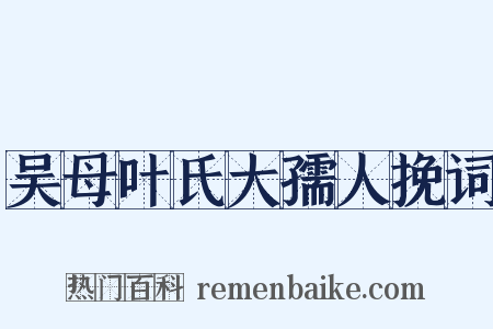 吴母叶氏大孺人挽词是什么意思的图片